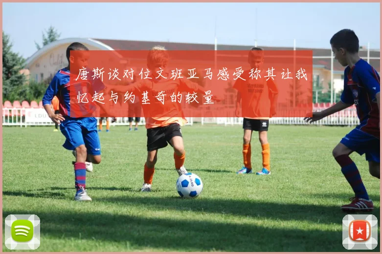 唐斯谈对位文班亚马感受称其让我忆起与约基奇的较量
