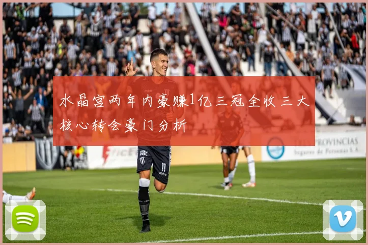 水晶宫两年内豪赚1亿三冠全收三大核心转会豪门分析