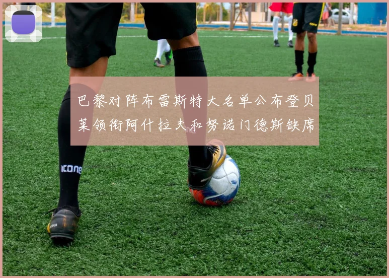 巴黎对阵布雷斯特大名单公布登贝莱领衔阿什拉夫和努诺门德斯缺席