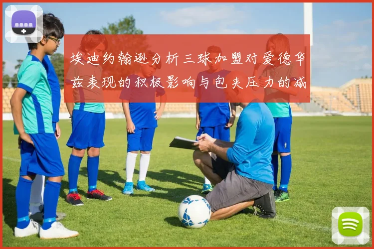 埃迪约翰逊分析三球加盟对爱德华兹表现的积极影响与包夹压力的减轻