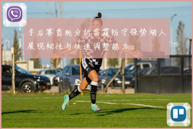 季后赛首轮分析雷霆防守强势湖人展现韧性与快速调整能力